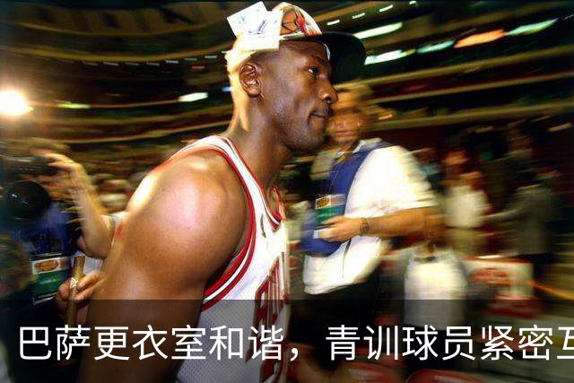 巴萨更衣室和谐，青训球员紧密互动
