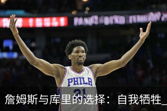 詹姆斯与库里的选择：自我牺牲 vs. 依赖他人